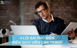 Công ty dịch thuật IFK - 4 lỗi sai phổ biến biên dịch viên cần tránh