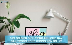 Công ty dịch thuật IFK - 5 BLOG BIÊN DỊCH TIẾNG ANH CỰC HAY DÂN TRONG NGHỀ KHÔNG NÊN BỎ LỠ