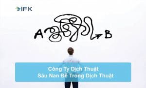 Công ty dịch thuật IFK - Sáu Nan Đề Trong Dịch Thuật