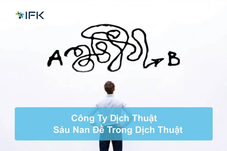 Công ty dịch thuật IFK - Sáu Nan Đề Trong Dịch Thuật