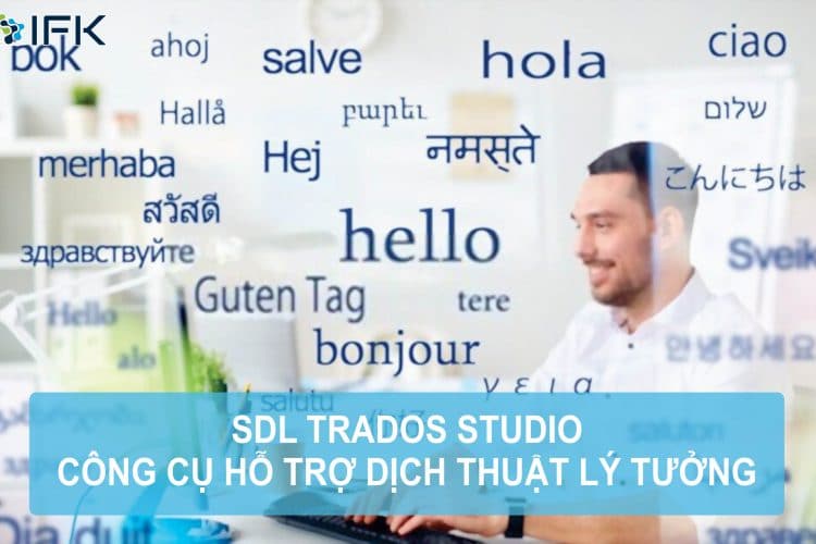 Công ty dịch thuật IFK - SDL TRADOS STUDIO: CÔNG CỤ HỖ TRỢ DỊCH THUẬT LÝ TƯỞNG