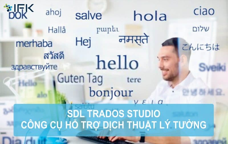 Công ty dịch thuật IFK - SDL TRADOS STUDIO: CÔNG CỤ HỖ TRỢ DỊCH THUẬT LÝ TƯỞNG