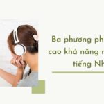 Ba phương pháp nâng cao khả năng nghe hiểu tiếng Nhật