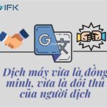 DỊCH MÁY VỪA LÀ ĐỐI THỦ, VỪA LÀ ĐỒNG MINH CỦA NGƯỜI DỊCH (PHẦN 2)