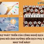 Công nghệ dịch giọng nói có ảnh hưởng đến dịch phụ đề không?