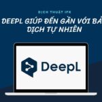 DEEPL: GIÚP ĐẾN GẦN HƠN VỚI BẢN DỊCH TỰ NHIÊN