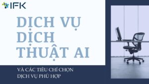 Dịch vụ dịch thuật AI và tiêu chí chọn gói dịch vụ phù hợp cho tập đoàn