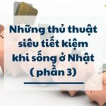 NHỮNG THỦ THUẬT SIÊU TIẾT KIỆM KHI SỐNG Ở NHẬT (PHẦN 3)