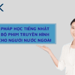 PHƯƠNG PHÁP HỌC TIẾNG NHẬT QUA CÁC BỘ PHIM TRUYỀN HÌNH ĐỀ XUẤT CHO NGƯỜI NƯỚC NGOÀI