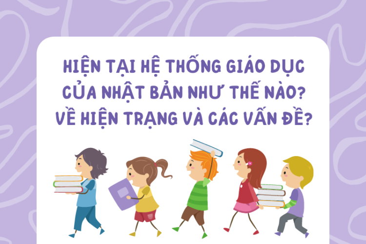 HIỆN TẠI HỆ THỐNG GIÁO DỤC CỦA NHẬT BẢN NHƯ THẾ NÀO? VỀ HIỆN TRẠNG VÀ CÁC VẤN ĐỀ?