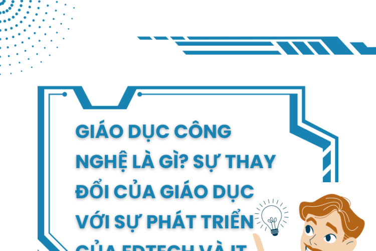 GIÁO DỤC CÔNG NGHỆ LÀ GÌ? SỰ THAY ĐỔI CỦA GIÁO DỤC VỚI SỰ PHÁT TRIỂN CỦA EDTECH VÀ IT