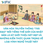 TÌM HIỂU VĂN HÓA TRUYỀN THỐNG “TRÀ ĐẠO” CỦA NHẬT BẢN