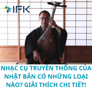 NHẠC CỤ TRUYỀN THỐNG CỦA NHẬT BẢN CÓ NHỮNG LOẠI NÀO GIẢI THÍCH CHI TIẾT!