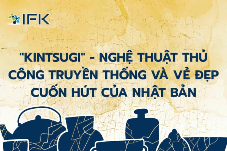 \“ KINTSUGI” – NGHỆ THUẬT THỦ CÔNG TRUYỀN THỐNG VÀ VẺ ĐẸP CUỐN HÚT NHẬT BẢN
