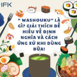 ” WASHOUKU” LÀ GÌ? GIẢI THÍCH DỄ HIỂU VỀ ĐỊNH NGHĨA VÀ CÁCH ỨNG XỬ KHI DÙNG BỮA!