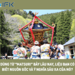 NGUỒN GỐC VÀ Ý NGHĨA SÂU XA CỦA “MATSURI”